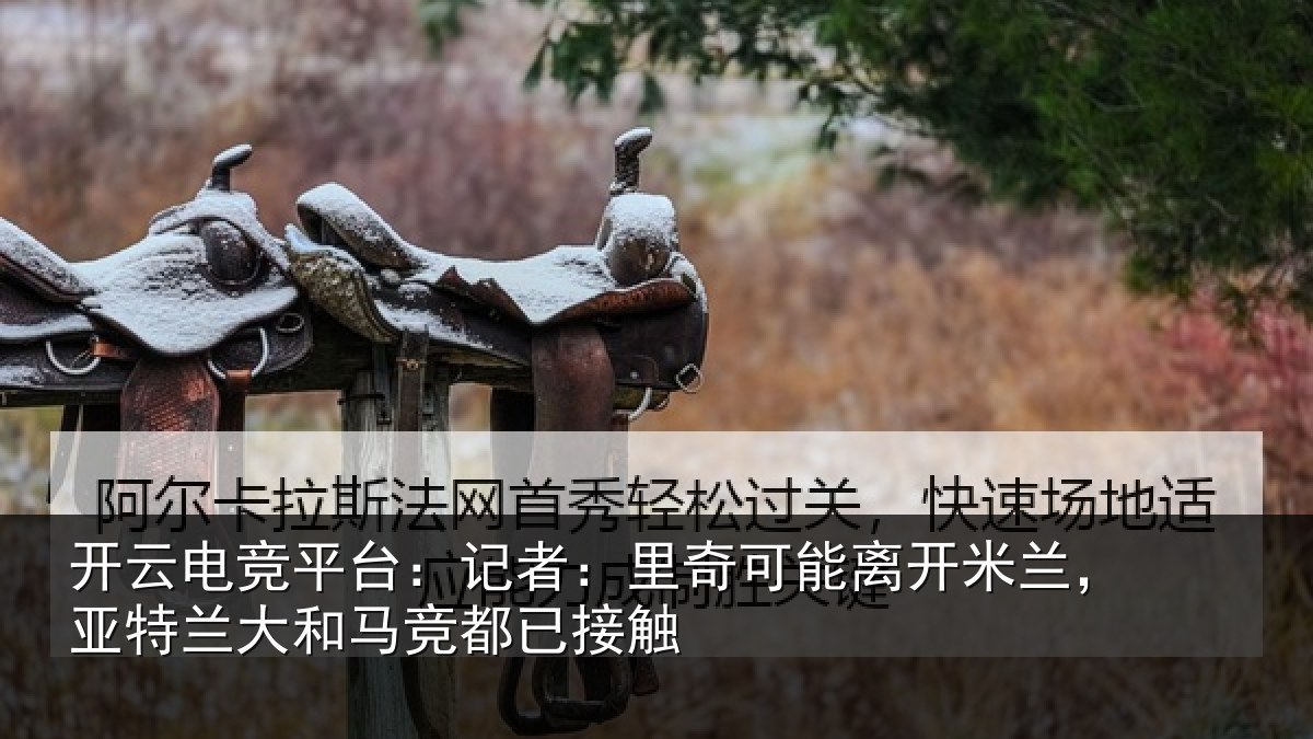 开云电竞平台：记者：里奇相关情况兰大和马竞都已接触