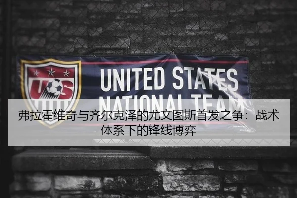 弗拉霍维奇与齐尔克泽的尤文图斯首发之争：战术体系下的锋线博弈