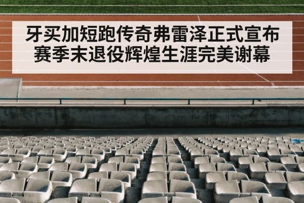 牙买加短跑传奇弗雷泽正式宣布赛季末退役辉煌生涯完美谢幕