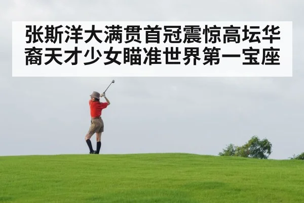张斯洋大满贯首冠震惊高坛华裔天才少女瞄准世界第一宝座